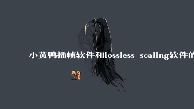 小黄鸭插帧软件和lossless scaling软件的使用体验如何，有哪些使用技巧呢？
