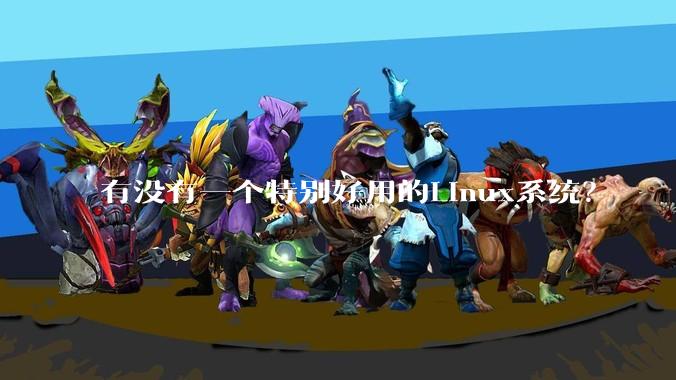 有没有一个特别好用的Linux系统？